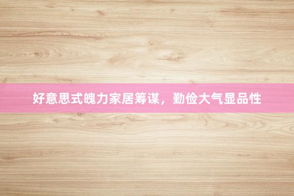 好意思式魄力家居筹谋，勤俭大气显品性