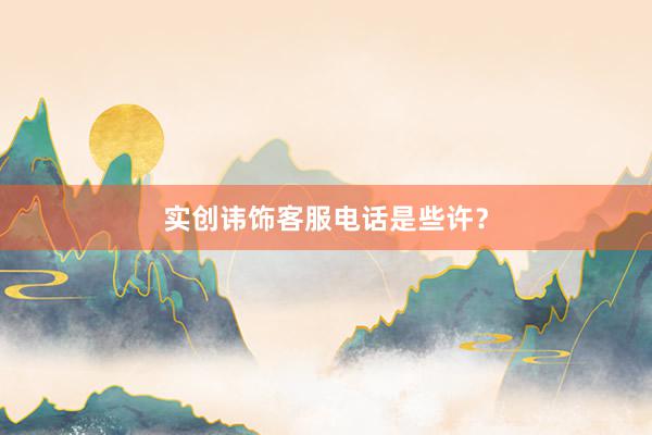 实创讳饰客服电话是些许？